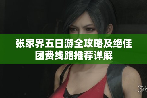 张家界五日游全攻略及绝佳团费线路推荐详解