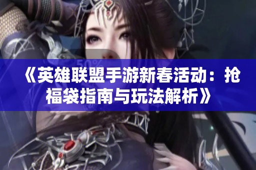 《英雄联盟手游新春活动：抢福袋指南与玩法解析》