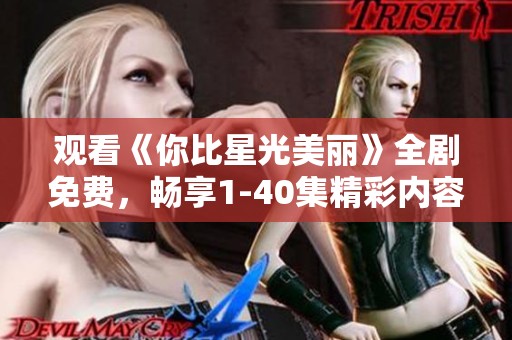 观看《你比星光美丽》全剧免费，畅享1-40集精彩内容
