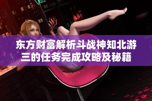 东方财富解析斗战神知北游三的任务完成攻略及秘籍