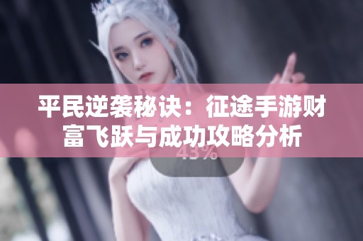 平民逆袭秘诀：征途手游财富飞跃与成功攻略分析