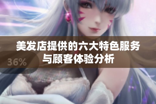 美发店提供的六大特色服务与顾客体验分析