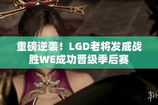 重磅逆袭！LGD老将发威战胜WE成功晋级季后赛