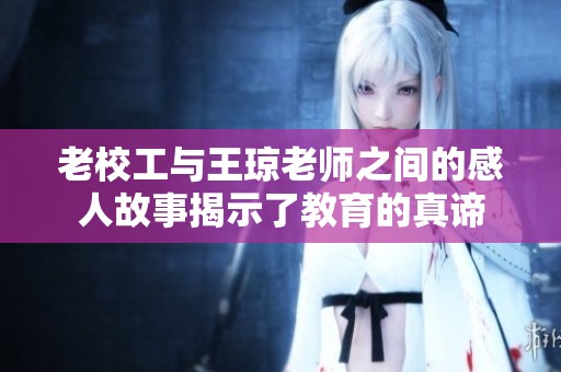 老校工与王琼老师之间的感人故事揭示了教育的真谛