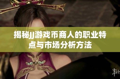 揭秘JJ游戏币商人的职业特点与市场分析方法