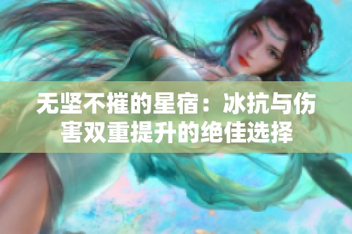 无坚不摧的星宿：冰抗与伤害双重提升的绝佳选择