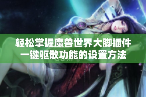 轻松掌握魔兽世界大脚插件一键驱散功能的设置方法
