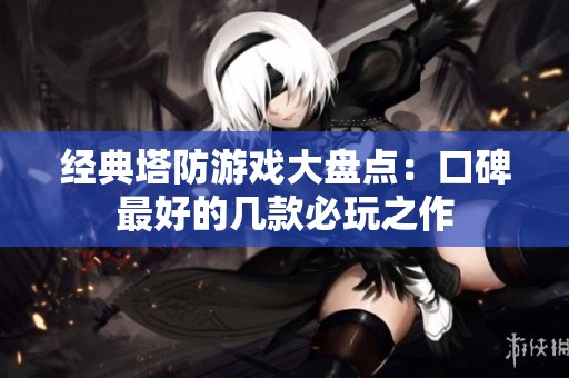 经典塔防游戏大盘点：口碑最好的几款必玩之作