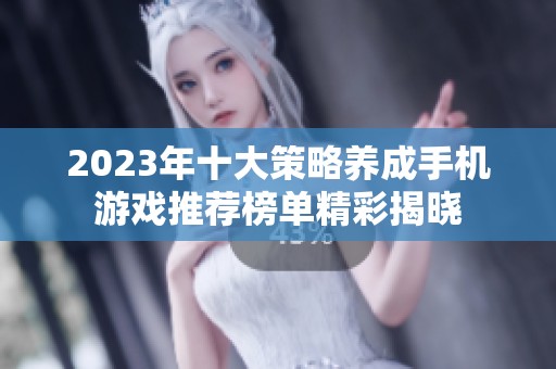 2023年十大策略养成手机游戏推荐榜单精彩揭晓