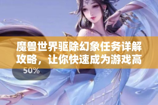 魔兽世界驱除幻象任务详解攻略，让你快速成为游戏高手