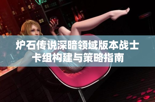 炉石传说深暗领域版本战士卡组构建与策略指南