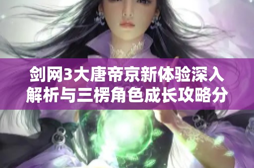 剑网3大唐帝京新体验深入解析与三楞角色成长攻略分享