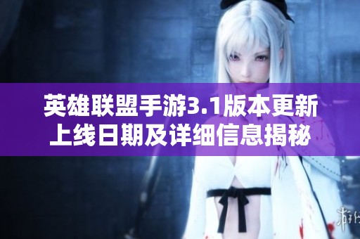 英雄联盟手游3.1版本更新上线日期及详细信息揭秘