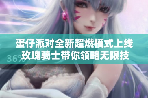 蛋仔派对全新超燃模式上线 玫瑰骑士带你领略无限技能魅力