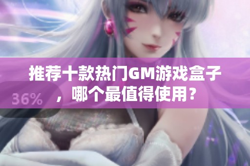 推荐十款热门GM游戏盒子，哪个最值得使用？