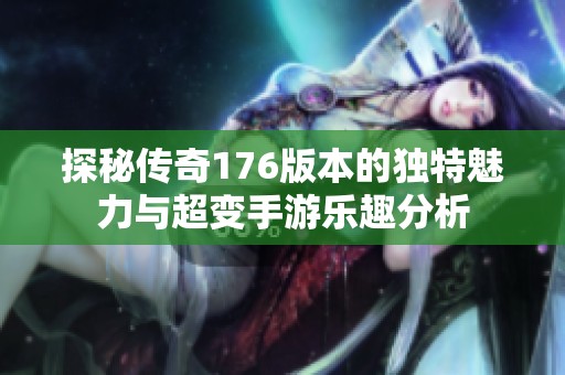 探秘传奇176版本的独特魅力与超变手游乐趣分析