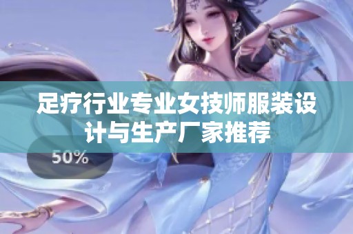 足疗行业专业女技师服装设计与生产厂家推荐