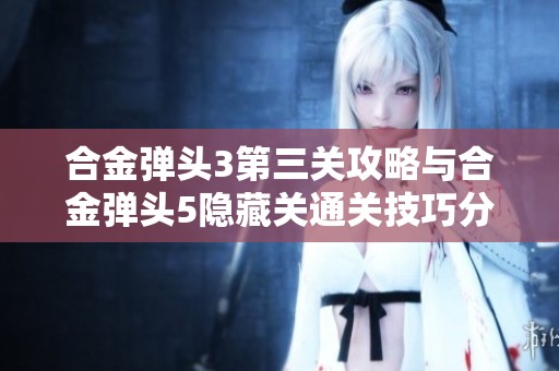 合金弹头3第三关攻略与合金弹头5隐藏关通关技巧分享