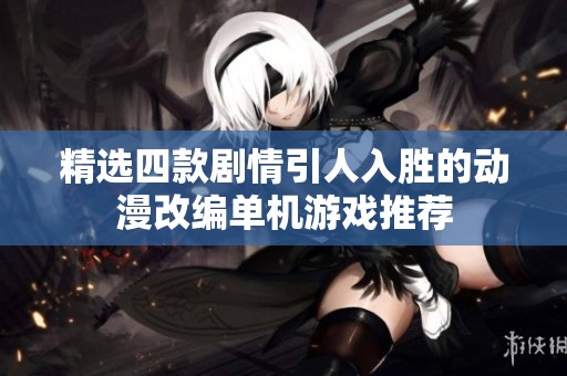 精选四款剧情引人入胜的动漫改编单机游戏推荐