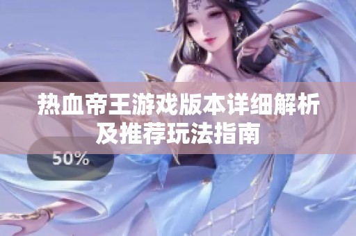热血帝王游戏版本详细解析及推荐玩法指南
