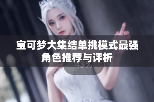 宝可梦大集结单挑模式最强角色推荐与评析