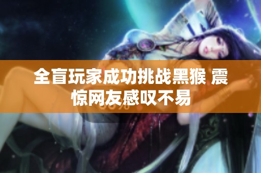 全盲玩家成功挑战黑猴 震惊网友感叹不易