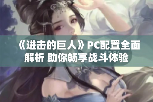 《进击的巨人》PC配置全面解析 助你畅享战斗体验
