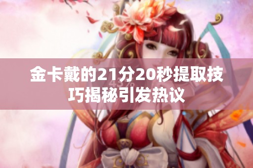 金卡戴的21分20秒提取技巧揭秘引发热议