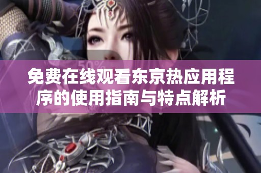 免费在线观看东京热应用程序的使用指南与特点解析