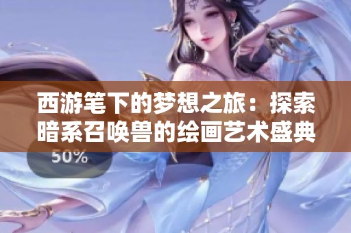 西游笔下的梦想之旅：探索暗系召唤兽的绘画艺术盛典