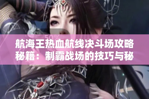 航海王热血航线决斗场攻略秘籍：制霸战场的技巧与秘诀分享