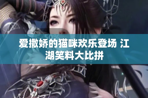 爱撒娇的猫咪欢乐登场 江湖笑料大比拼