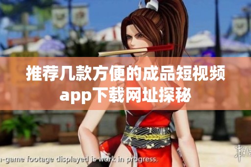 推荐几款方便的成品短视频app下载网址探秘