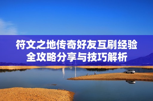 符文之地传奇好友互刷经验全攻略分享与技巧解析