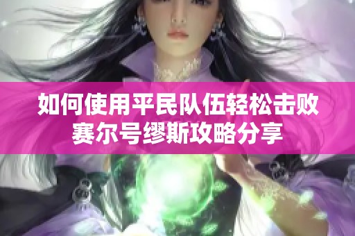 如何使用平民队伍轻松击败赛尔号缪斯攻略分享