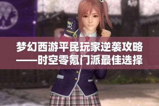 梦幻西游平民玩家逆袭攻略——时空零氪门派最佳选择解析