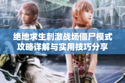 绝地求生刺激战场僵尸模式攻略详解与实用技巧分享