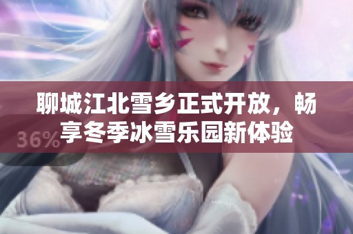 聊城江北雪乡正式开放，畅享冬季冰雪乐园新体验