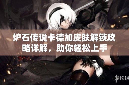 炉石传说卡德加皮肤解锁攻略详解，助你轻松上手