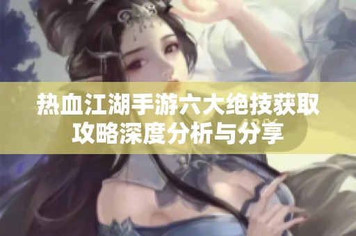 热血江湖手游六大绝技获取攻略深度分析与分享