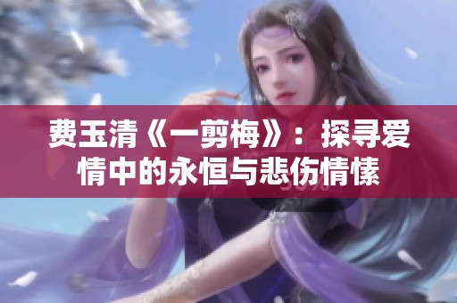 费玉清《一剪梅》：探寻爱情中的永恒与悲伤情愫