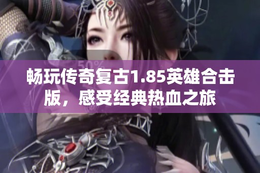 畅玩传奇复古1.85英雄合击版，感受经典热血之旅