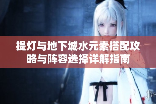 提灯与地下城水元素搭配攻略与阵容选择详解指南