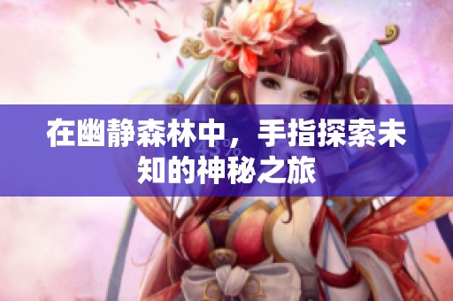 在幽静森林中，手指探索未知的神秘之旅