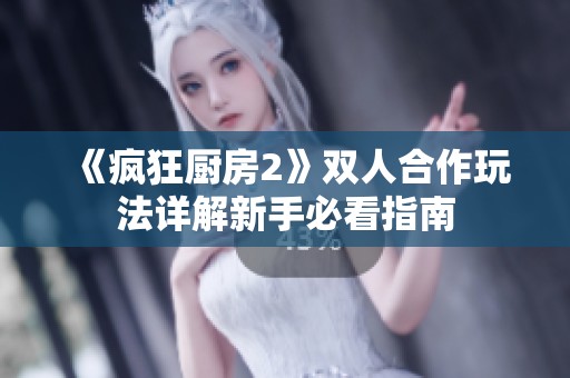 《疯狂厨房2》双人合作玩法详解新手必看指南
