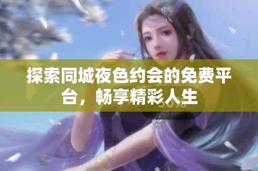探索同城夜色约会的免费平台，畅享精彩人生