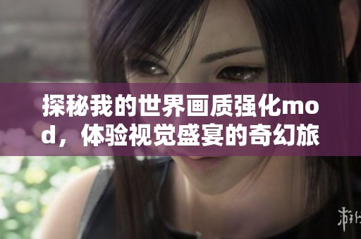 探秘我的世界画质强化mod，体验视觉盛宴的奇幻旅程