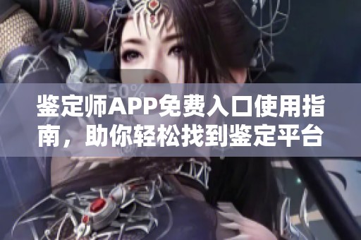 鉴定师APP免费入口使用指南，助你轻松找到鉴定平台