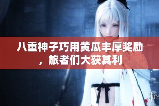 八重神子巧用黄瓜丰厚奖励，旅者们大获其利