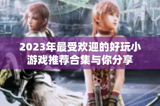 2023年最受欢迎的好玩小游戏推荐合集与你分享